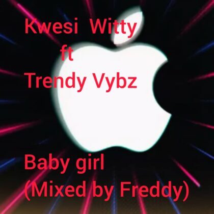 Kwesi Witty - Baby Girl ft Trendy Vybz (Mixed by Freddy)