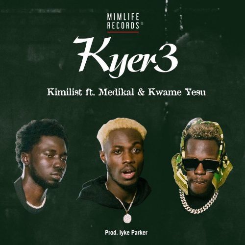 Kimilist – Kyer3 Ft Medikal & Kwame Yesu (Prod. By Iyke Parker)