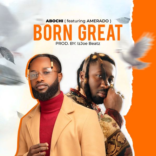 Abochi – Born Great Ft. Amerado (Prod by IzJoe Beatz)