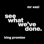 King Promise - See What We've Done Ft. Mr Eazi (Prod by GuiltyBeatz)