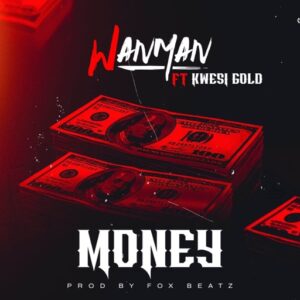 Wanman - Money Ft. Kwesi Gold (Prod by Fox Beatz)