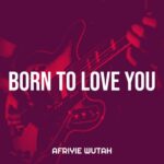 Afriyie Wutah – Born To Love You