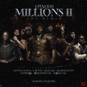 Epixode - Millions II Ft. J.Derobie, Genna, Jah Lead, Kamelyeon, Ras Kuuku, Captan & Rashid Metal (Prod by Gomez Beatx)