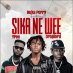Kuka Perry – Sika Ne Wee Ft. Ypee & Droplord (Prod by Jofa Beatz)