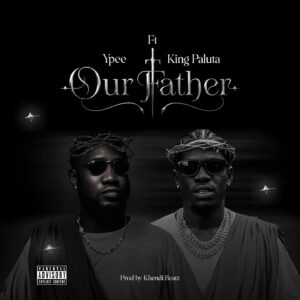 Ypee – Our Father Ft. King Paluta (Prod by Khendi Beatz)