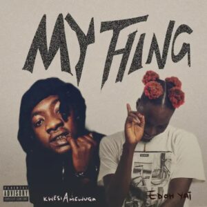 Edoh YAT – My Thing Ft. Kwesi Amewuga (Prod by Mono)