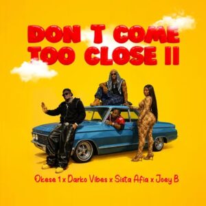 Okese1 – Don’t Come Too Close II Ft. DarkoVibes, Sista Afia & Joey B (Prod by Khendibeatz)