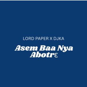 Lord Paper – Asem Baa Nya Abotrɛ Ft. DJ KA (Prod by Waske & Poppins Beatz)